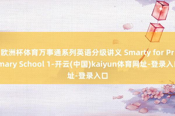 欧洲杯体育万事通系列英语分级讲义 Smarty for Primary School 1-开云(中国)kaiyun体育网址-登录入口