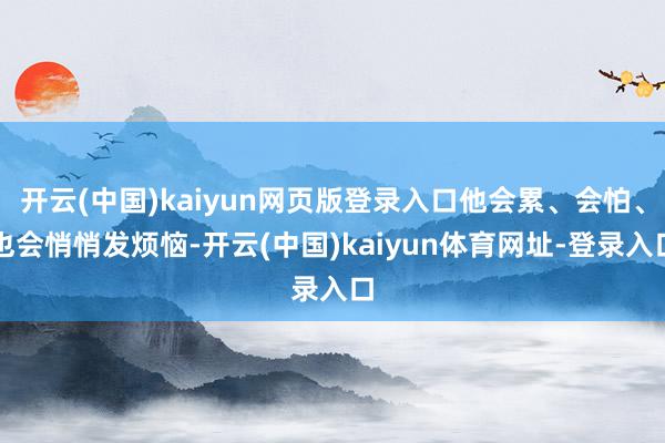 开云(中国)kaiyun网页版登录入口他会累、会怕、也会悄悄发烦恼-开云(中国)kaiyun体育网址-登录入口