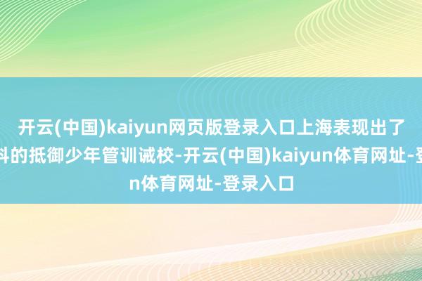 开云(中国)kaiyun网页版登录入口上海表现出了很多专科的抵御少年管训诫校-开云(中国)kaiyun体育网址-登录入口