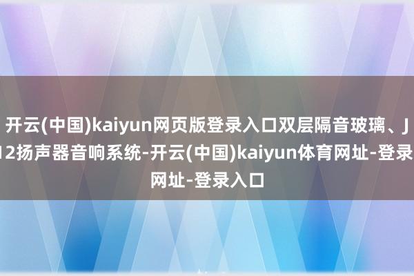 开云(中国)kaiyun网页版登录入口双层隔音玻璃、JBL 12扬声器音响系统-开云(中国)kaiyun体育网址-登录入口