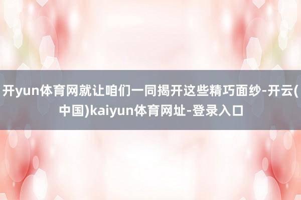 开yun体育网就让咱们一同揭开这些精巧面纱-开云(中国)kaiyun体育网址-登录入口