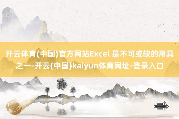 开云体育(中国)官方网站Excel 是不可或缺的用具之一-开云(中国)kaiyun体育网址-登录入口