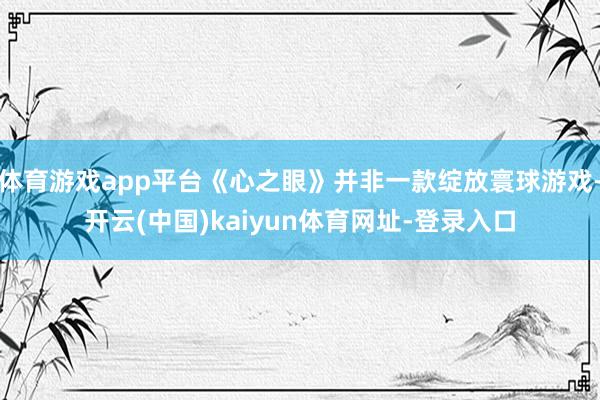 体育游戏app平台《心之眼》并非一款绽放寰球游戏-开云(中国)kaiyun体育网址-登录入口