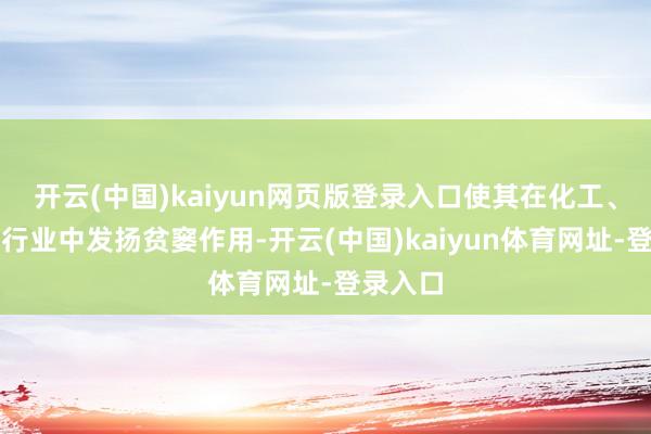 开云(中国)kaiyun网页版登录入口使其在化工、石油等行业中发扬贫窭作用-开云(中国)kaiyun体育网址-登录入口