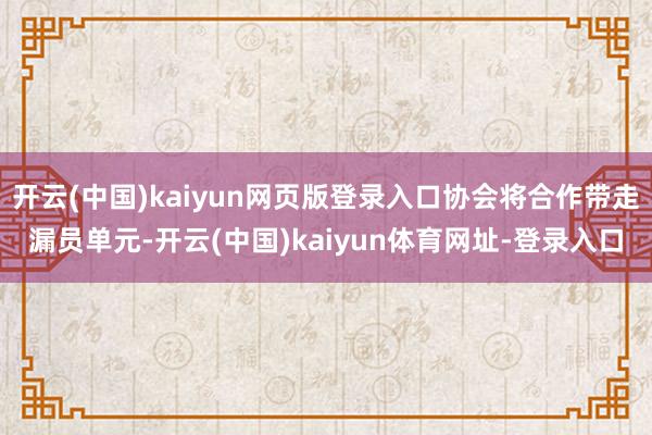 开云(中国)kaiyun网页版登录入口协会将合作带走漏员单元-开云(中国)kaiyun体育网址-登录入口