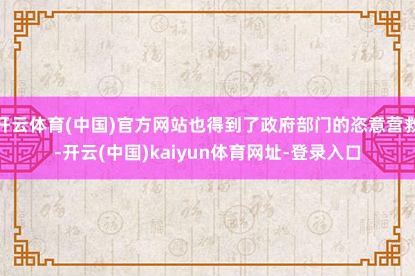 开云体育(中国)官方网站也得到了政府部门的恣意营救-开云(中国)kaiyun体育网址-登录入口