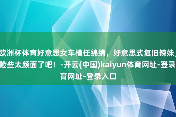 欧洲杯体育好意思女车模任绵绵，好意思式复旧辣妹，V领险些太颜面了吧！-开云(中国)kaiyun体育网址-登录入口
