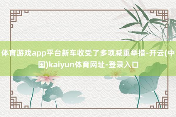 体育游戏app平台新车收受了多项减重举措-开云(中国)kaiyun体育网址-登录入口