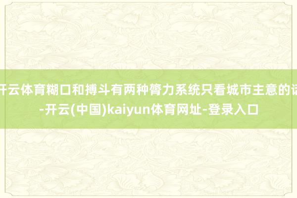 开云体育糊口和搏斗有两种膂力系统只看城市主意的话-开云(中国)kaiyun体育网址-登录入口