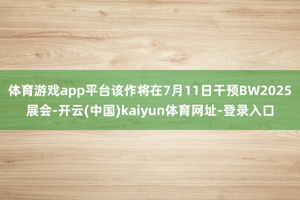 体育游戏app平台该作将在7月11日干预BW2025展会-开云(中国)kaiyun体育网址-登录入口