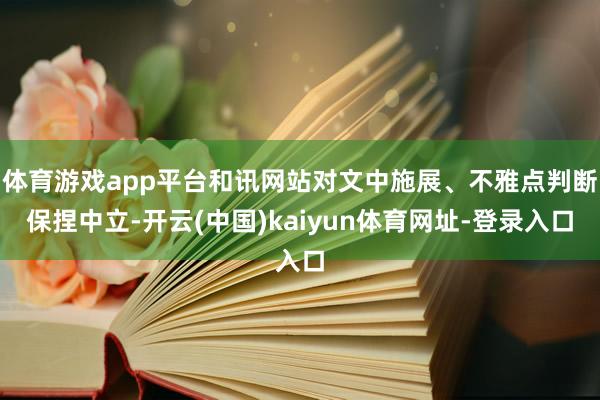体育游戏app平台和讯网站对文中施展、不雅点判断保捏中立-开云(中国)kaiyun体育网址-登录入口