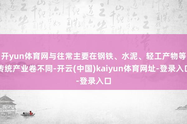 开yun体育网与往常主要在钢铁、水泥、轻工产物等传统产业卷不同-开云(中国)kaiyun体育网址-登录入口