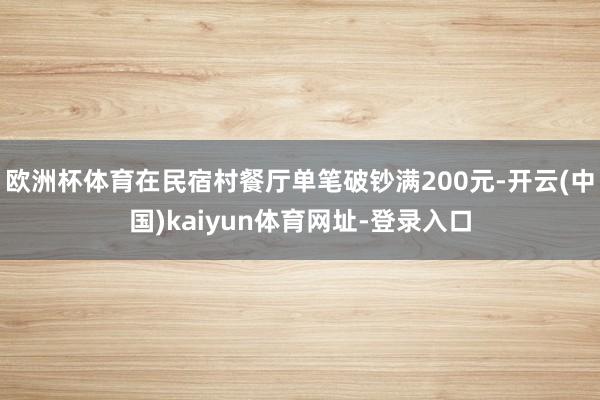 欧洲杯体育在民宿村餐厅单笔破钞满200元-开云(中国)kaiyun体育网址-登录入口