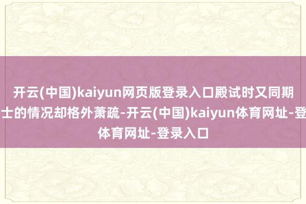 开云(中国)kaiyun网页版登录入口殿试时又同期选取进士的情况却格外萧疏-开云(中国)kaiyun体育网址-登录入口