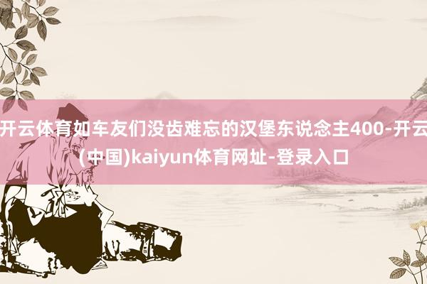开云体育如车友们没齿难忘的汉堡东说念主400-开云(中国)kaiyun体育网址-登录入口