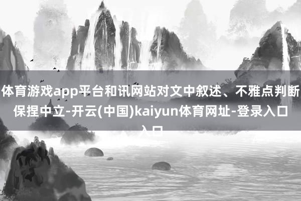 体育游戏app平台和讯网站对文中叙述、不雅点判断保捏中立-开云(中国)kaiyun体育网址-登录入口