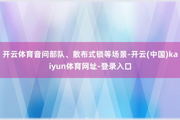 开云体育音问部队、散布式锁等场景-开云(中国)kaiyun体育网址-登录入口