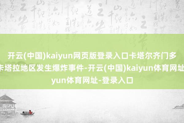 开云(中国)kaiyun网页版登录入口卡塔尔齐门多哈北部的卡塔拉地区发生爆炸事件-开云(中国)kaiyun体育网址-登录入口