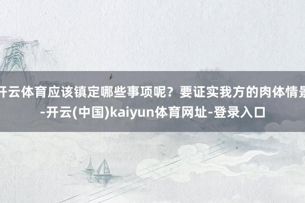 开云体育应该镇定哪些事项呢？要证实我方的肉体情景-开云(中国)kaiyun体育网址-登录入口