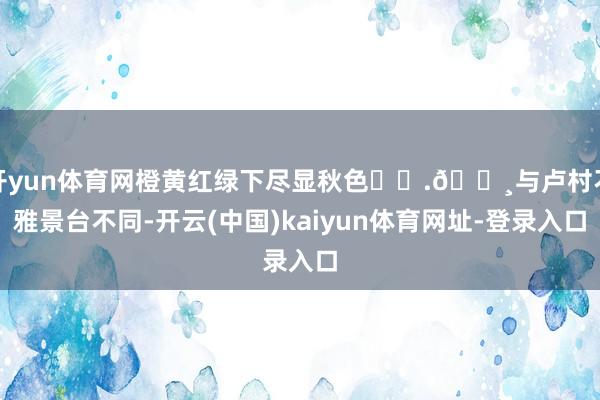 开yun体育网橙黄红绿下尽显秋色❗️.📸与卢村不雅景台不同-开云(中国)kaiyun体育网址-登录入口