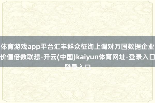 体育游戏app平台汇丰群众征询上调对万国数据企业价值倍数联想-开云(中国)kaiyun体育网址-登录入口
