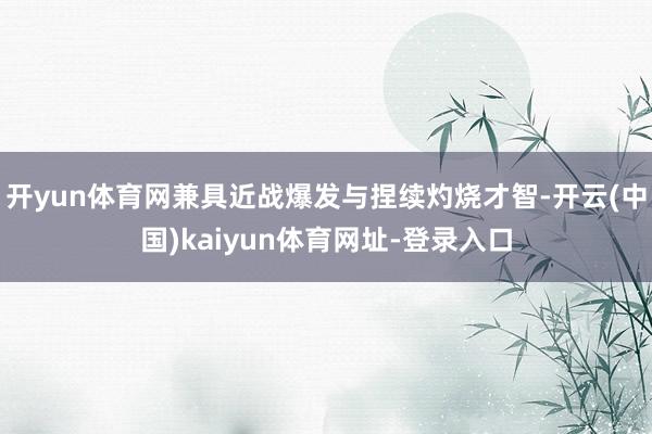 开yun体育网兼具近战爆发与捏续灼烧才智-开云(中国)kaiyun体育网址-登录入口