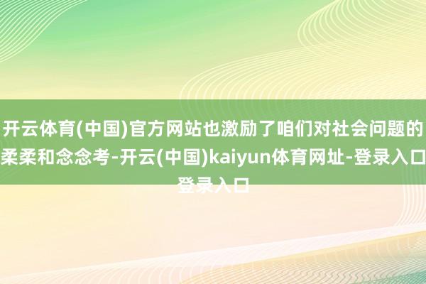 开云体育(中国)官方网站也激励了咱们对社会问题的柔柔和念念考-开云(中国)kaiyun体育网址-登录入口