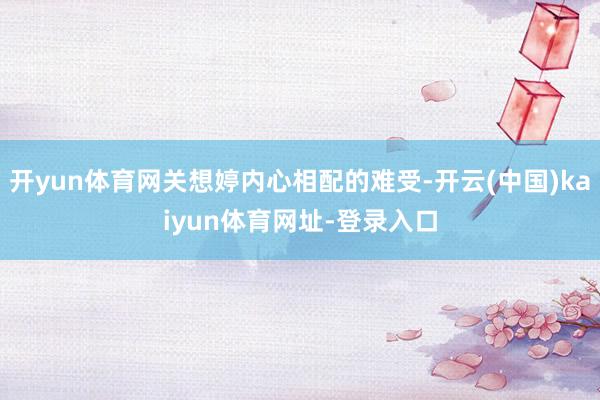 开yun体育网关想婷内心相配的难受-开云(中国)kaiyun体育网址-登录入口
