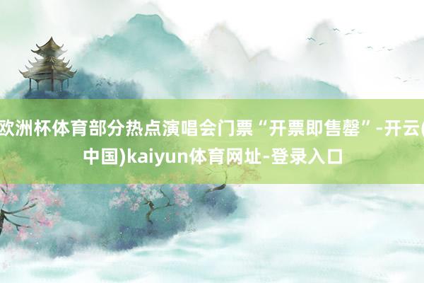 欧洲杯体育部分热点演唱会门票“开票即售罄”-开云(中国)kaiyun体育网址-登录入口