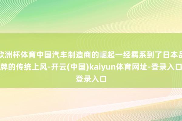 欧洲杯体育中国汽车制造商的崛起一经羁系到了日本品牌的传统上风-开云(中国)kaiyun体育网址-登录入口