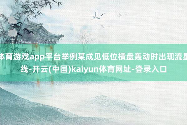 体育游戏app平台举例某成见低位横盘轰动时出现流星线-开云(中国)kaiyun体育网址-登录入口