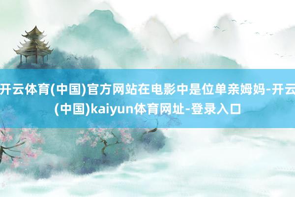 开云体育(中国)官方网站在电影中是位单亲姆妈-开云(中国)kaiyun体育网址-登录入口