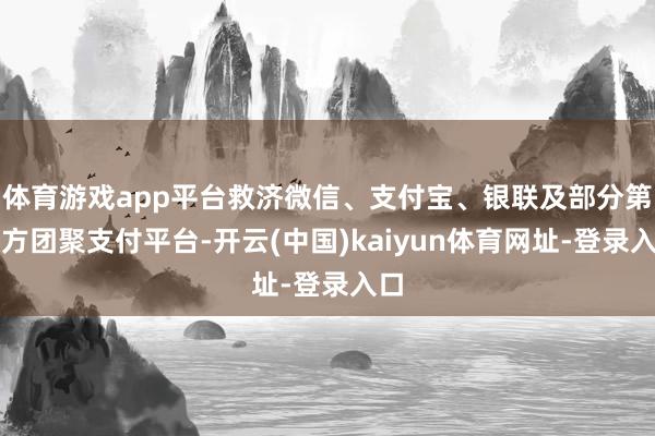 体育游戏app平台救济微信、支付宝、银联及部分第三方团聚支付平台-开云(中国)kaiyun体育网址-登录入口