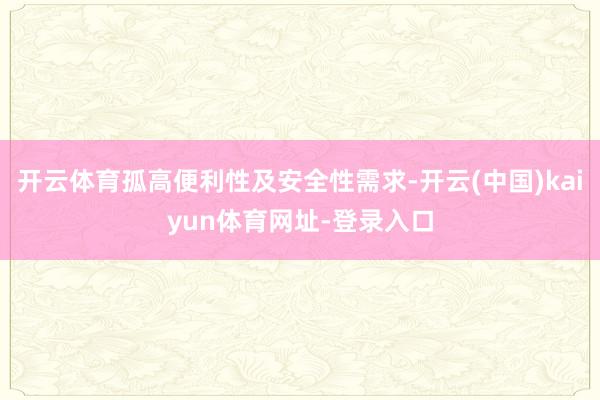 开云体育孤高便利性及安全性需求-开云(中国)kaiyun体育网址-登录入口