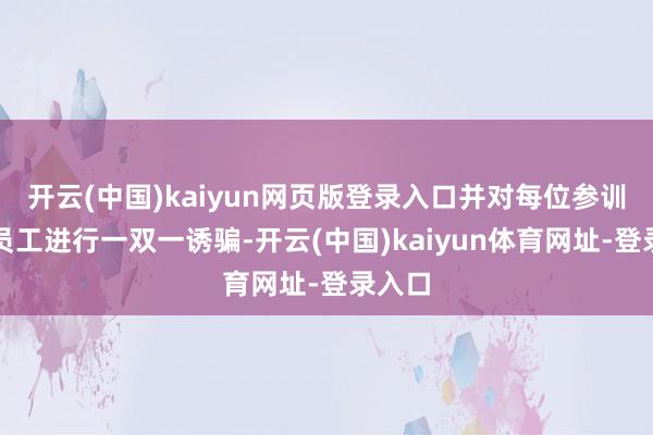 开云(中国)kaiyun网页版登录入口并对每位参训干部员工进行一双一诱骗-开云(中国)kaiyun体育网址-登录入口