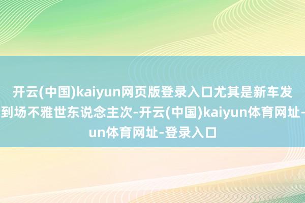 开云(中国)kaiyun网页版登录入口尤其是新车发布数目及到场不雅世东说念主次-开云(中国)kaiyun体育网址-登录入口