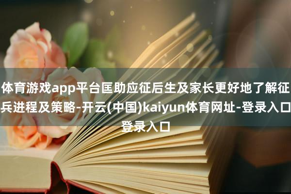 体育游戏app平台匡助应征后生及家长更好地了解征兵进程及策略-开云(中国)kaiyun体育网址-登录入口