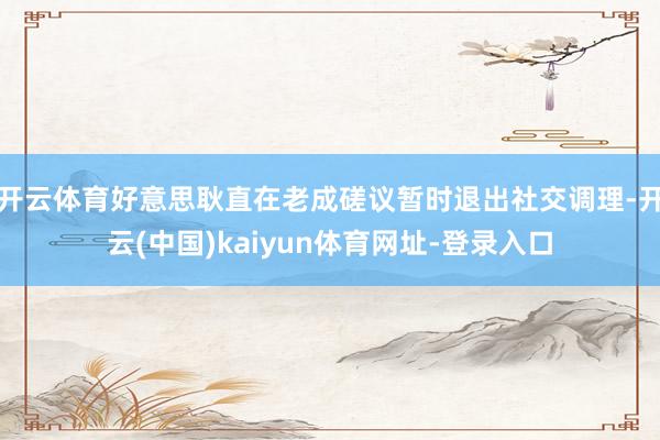 开云体育好意思耿直在老成磋议暂时退出社交调理-开云(中国)kaiyun体育网址-登录入口