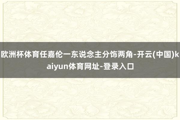 欧洲杯体育任嘉伦一东说念主分饰两角-开云(中国)kaiyun体育网址-登录入口
