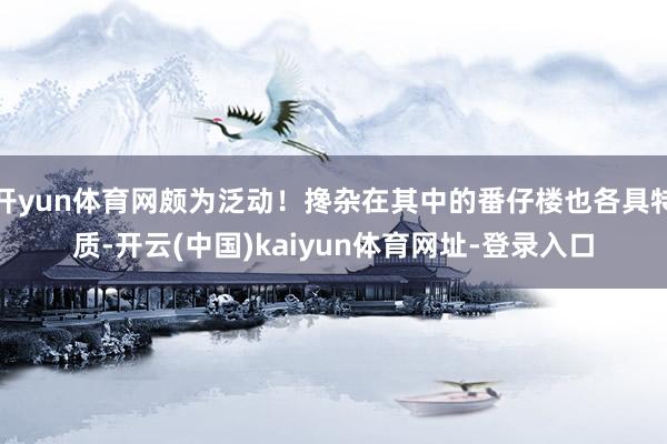 开yun体育网颇为泛动！搀杂在其中的番仔楼也各具特质-开云(中国)kaiyun体育网址-登录入口