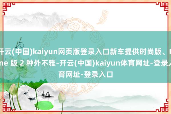 开云(中国)kaiyun网页版登录入口新车提供时尚版、R-Line 版 2 种外不雅-开云(中国)kaiyun体育网址-登录入口