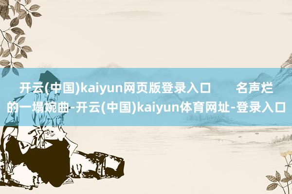 开云(中国)kaiyun网页版登录入口 名声烂的一塌婉曲-开云(中国)kaiyun体育网址-登录入口