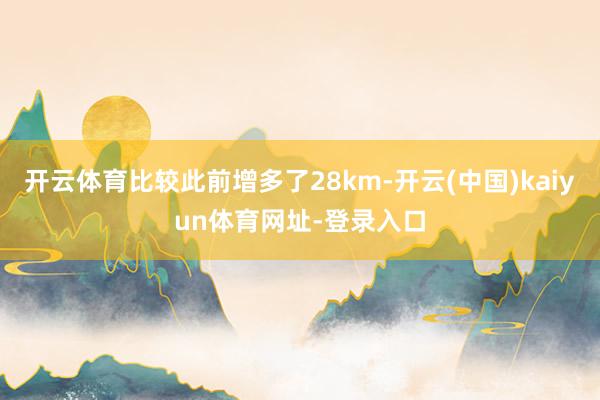开云体育比较此前增多了28km-开云(中国)kaiyun体育网址-登录入口