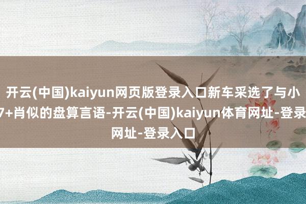 开云(中国)kaiyun网页版登录入口新车采选了与小鹏P7+肖似的盘算言语-开云(中国)kaiyun体育网址-登录入口