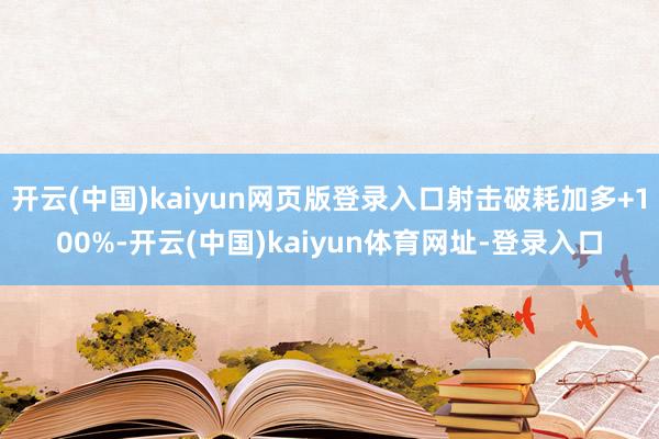 开云(中国)kaiyun网页版登录入口射击破耗加多+100%-开云(中国)kaiyun体育网址-登录入口
