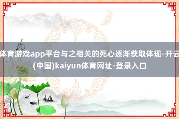 体育游戏app平台与之相关的死心逐渐获取体现-开云(中国)kaiyun体育网址-登录入口