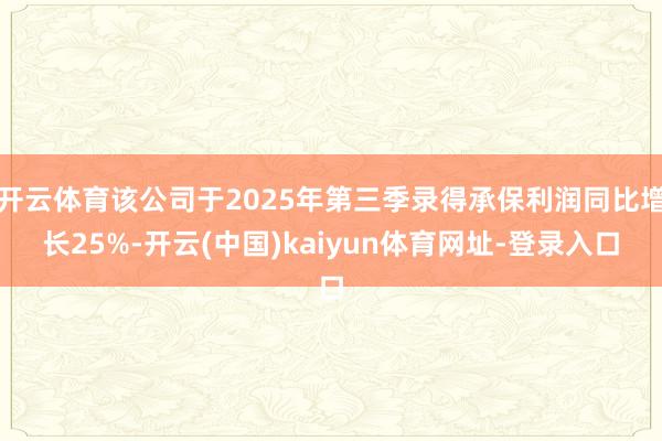 开云体育该公司于2025年第三季录得承保利润同比增长25%-开云(中国)kaiyun体育网址-登录入口