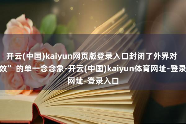 开云(中国)kaiyun网页版登录入口封闭了外界对 “见效” 的单一念念象-开云(中国)kaiyun体育网址-登录入口