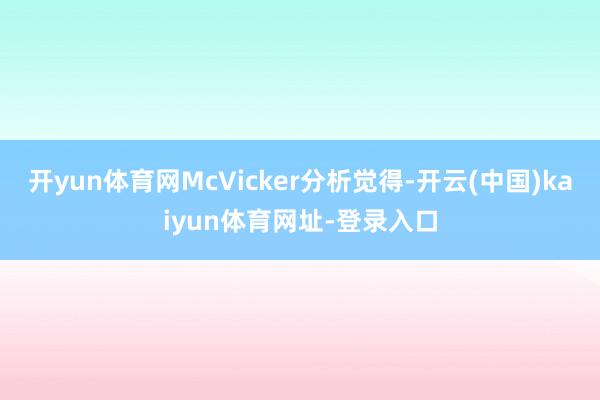 开yun体育网McVicker分析觉得-开云(中国)kaiyun体育网址-登录入口