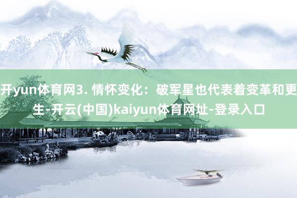 开yun体育网3. 情怀变化:破军星也代表着变革和更生-开云(中国)kaiyun体育网址-登录入口